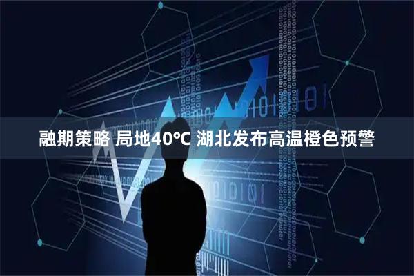 融期策略 局地40℃ 湖北发布高温橙色预警