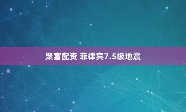 聚富配资 菲律宾7.5级地震