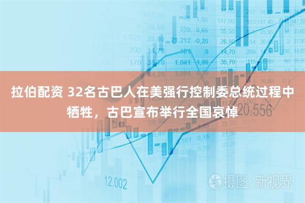 拉伯配资 32名古巴人在美强行控制委总统过程中牺牲，古巴宣布举行全国哀悼