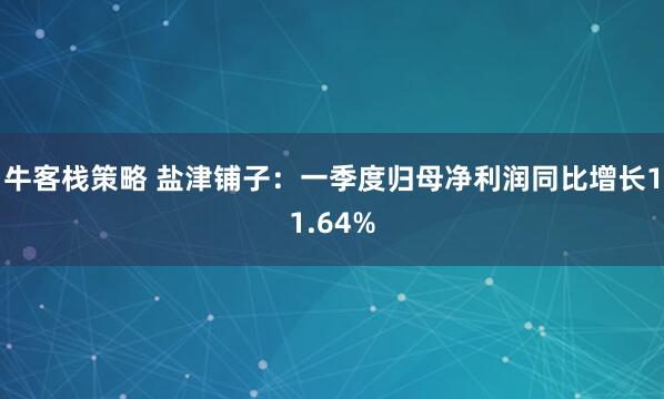 牛客栈策略 盐津铺子：一季度归母净利润同比增长11.64%