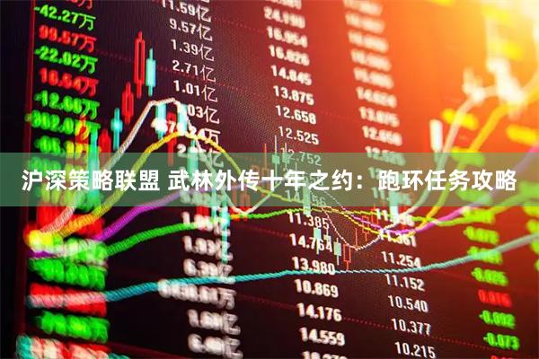 沪深策略联盟 武林外传十年之约：跑环任务攻略