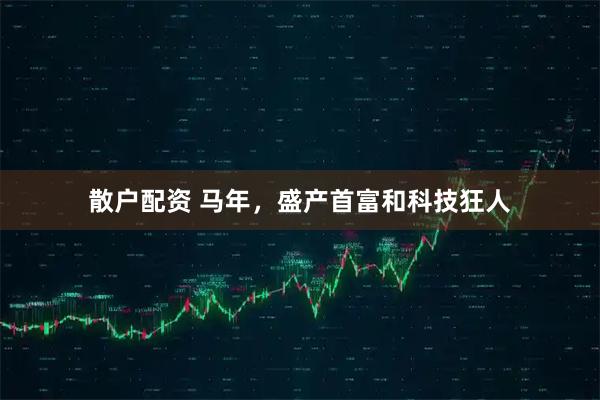 散户配资 马年，盛产首富和科技狂人