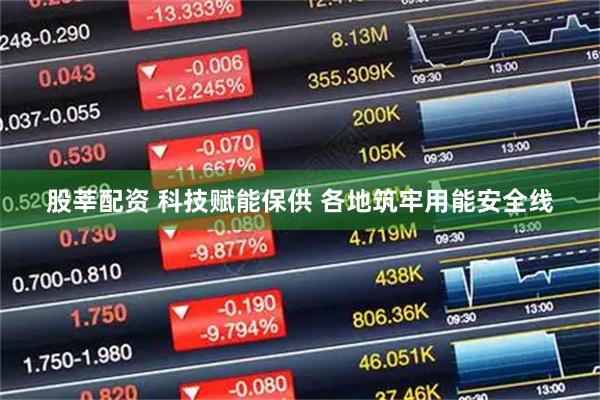 股莘配资 科技赋能保供 各地筑牢用能安全线