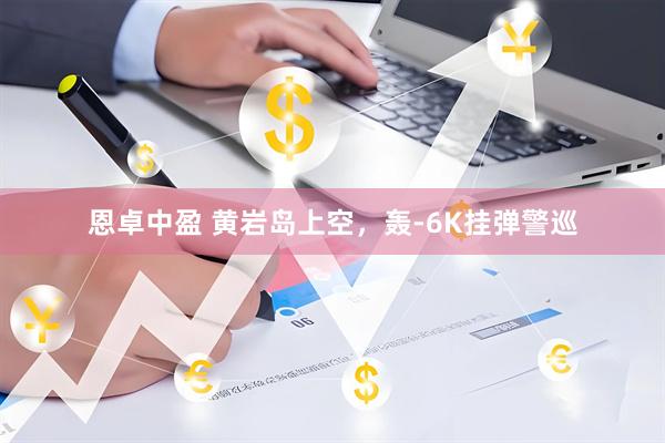 恩卓中盈 黄岩岛上空，轰-6K挂弹警巡